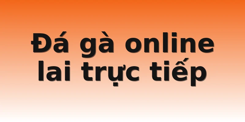 Đá gà online lai trực tiếp