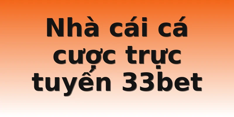 Nhà cái cá cược trực tuyến 33bet