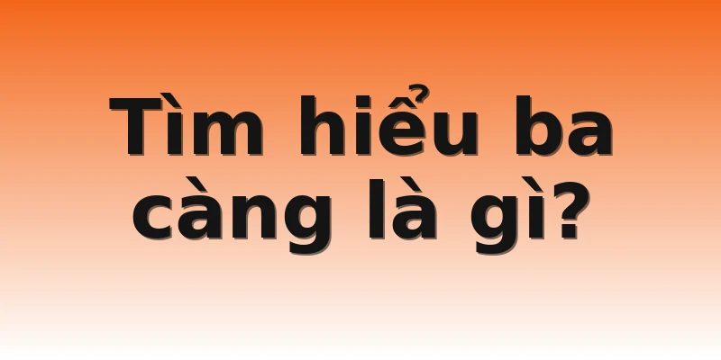 Tìm hiểu ba càng là gì?