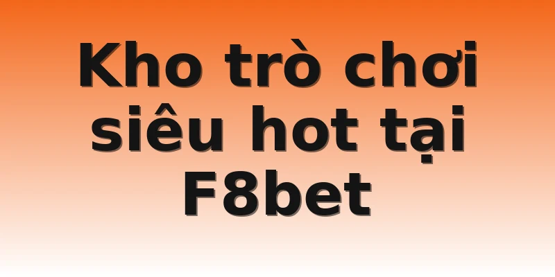 Kho trò chơi siêu hot tại F8bet