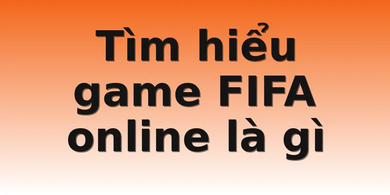 Tìm hiểu game FIFA online là gì 