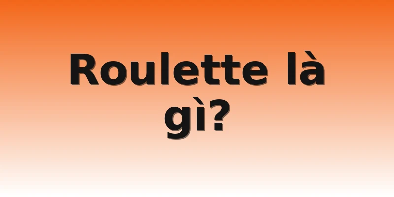Roulette là gì?