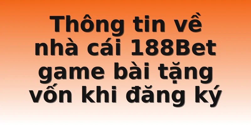 Thông tin về nhà cái 188Bet game bài tặng vốn khi đăng ký