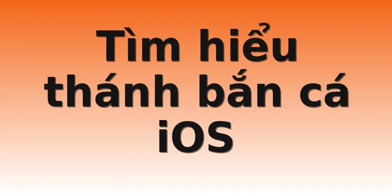 Tìm hiểu thánh bắn cá iOS