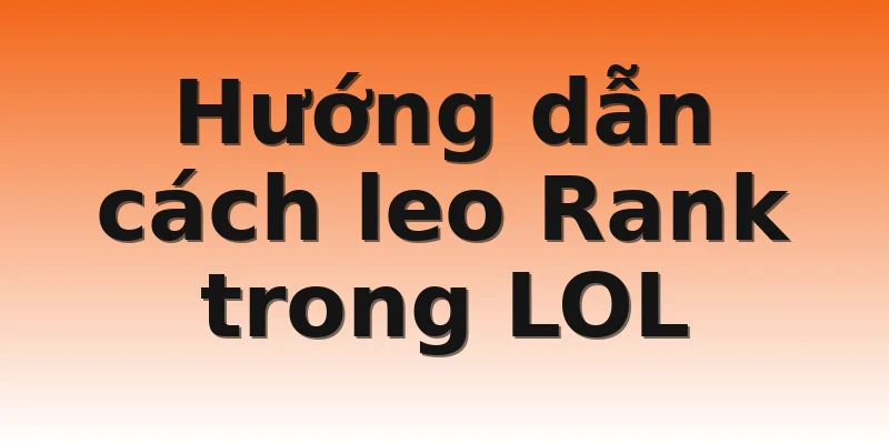 Hướng dẫn cách leo Rank trong LOL