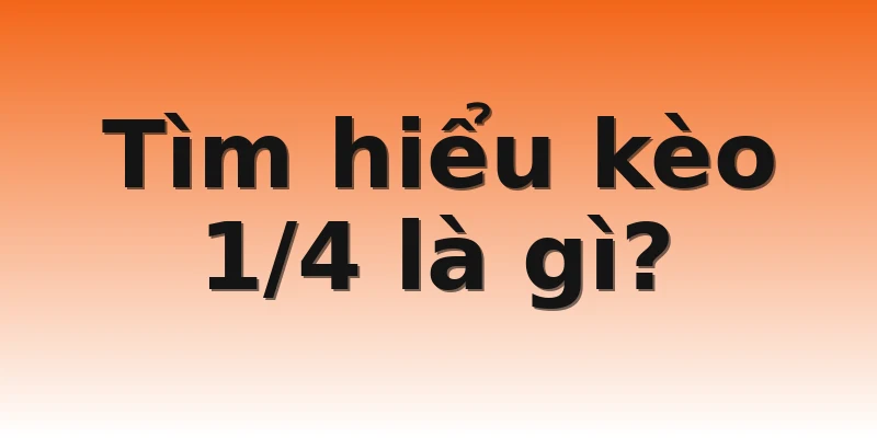 Tìm hiểu kèo 1/4 là gì?