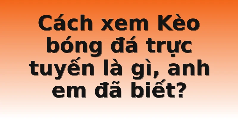 Cách xem Kèo bóng đá trực tuyến là gì, anh em đã biết?