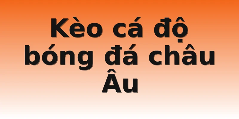 Kèo cá độ bóng đá châu Âu 