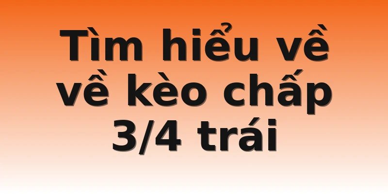 Tìm hiểu về về kèo chấp 3/4 trái