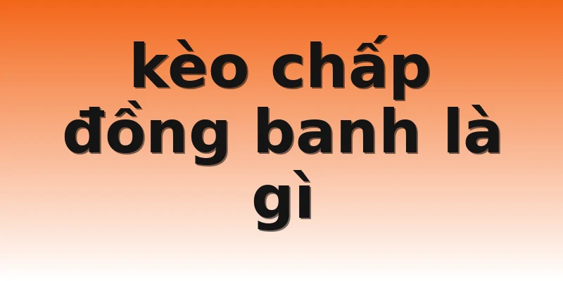 kèo chấp đồng banh là gì