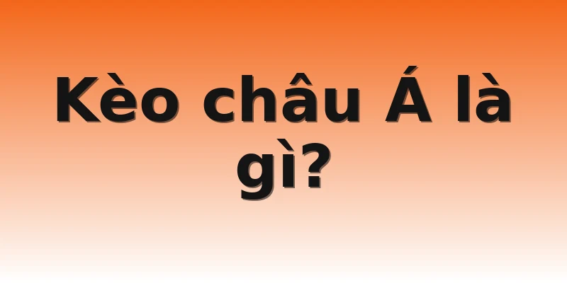 Kèo châu Á là gì?