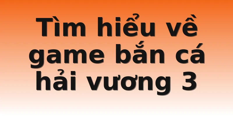 Tìm hiểu về game bắn cá hải vương 3