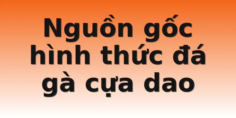 Nguồn gốc hình thức đá gà cựa dao