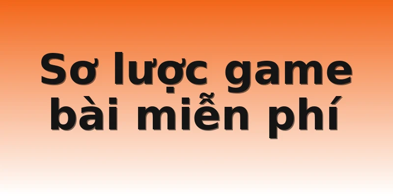 Sơ lược game bài miễn phí