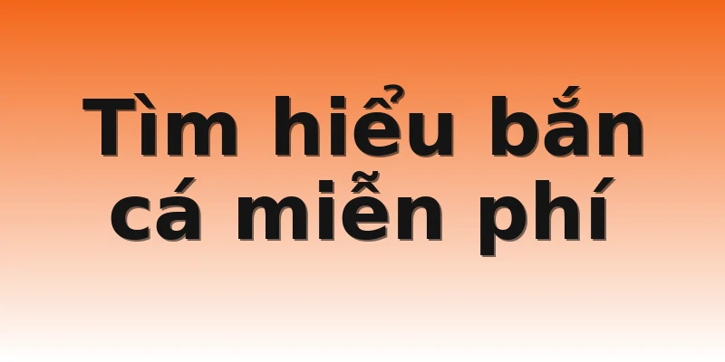 Tìm hiểu bắn cá miễn phí