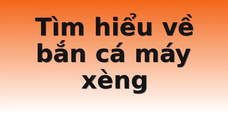 Tìm hiểu về bắn cá máy xèng