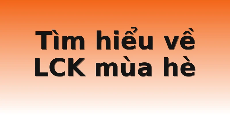 Tìm hiểu về LCK mùa hè