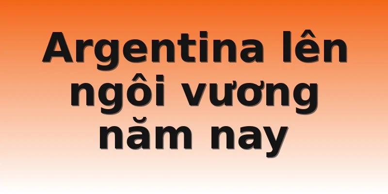 Argentina lên ngôi vương năm nay