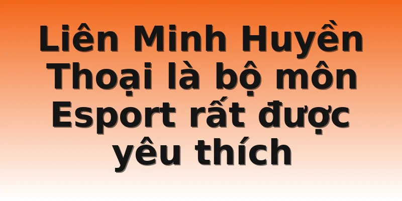 Liên Minh Huyền Thoại là bộ môn Esport rất được yêu thích