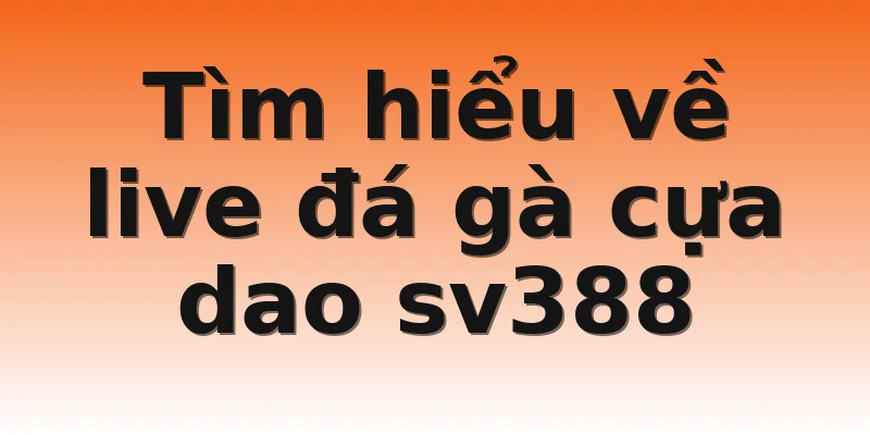 Tìm hiểu về live đá gà cựa dao sv388