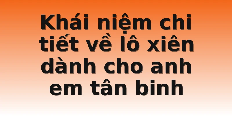 Khái niệm chi tiết về lô xiên dành cho anh em tân binh 