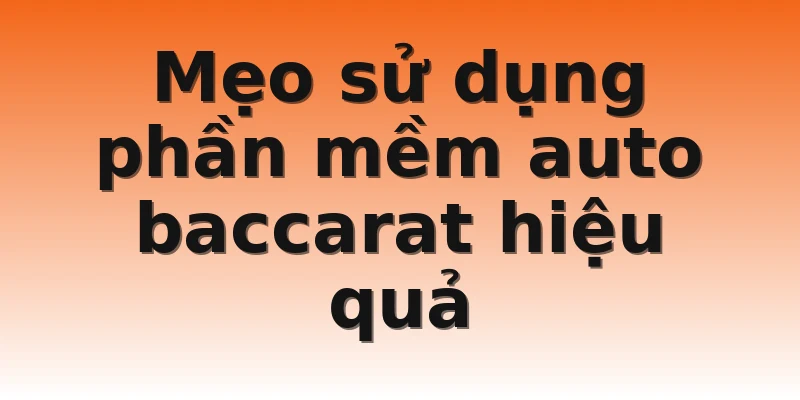 Mẹo sử dụng phần mềm auto baccarat hiệu quả