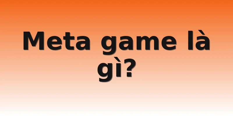 Meta game là gì?