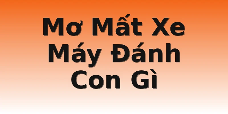Mơ Mất Xe Máy Đánh Con Gì