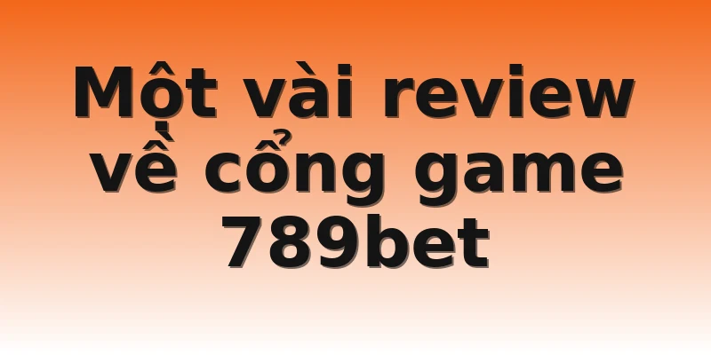 Một vài review về cổng game 789bet