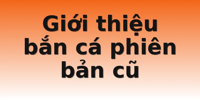 Giới thiệu bắn cá phiên bản cũ