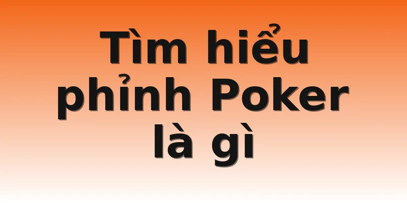 Tìm hiểu phỉnh Poker là gì