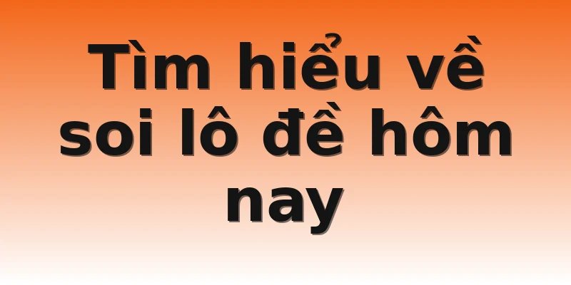 Tìm hiểu về soi lô đề hôm nay