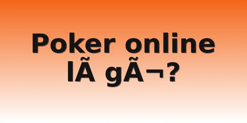 Poker online lÃ  gÃ¬?