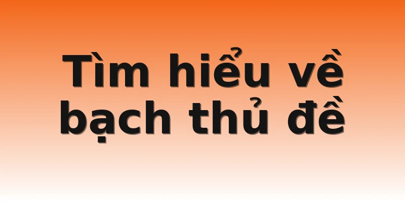 Tìm hiểu về bạch thủ đề