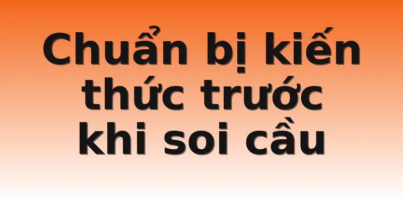 Chuẩn bị kiến thức trước khi soi cầu
