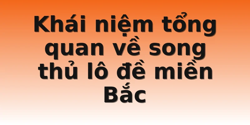 Khái niệm tổng quan về song thủ lô đề miền Bắc 