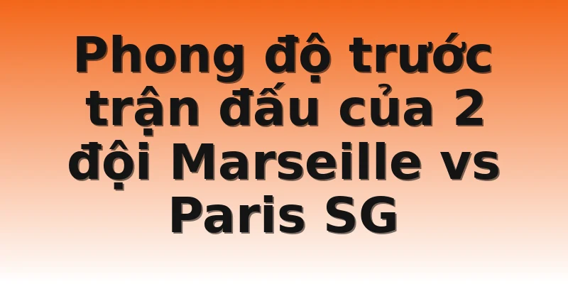 Phong độ trước trận đấu của 2 đội Marseille vs Paris SG