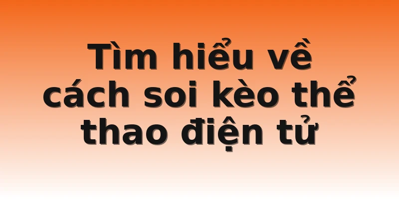 Tìm hiểu về cách soi kèo thể thao điện tử
