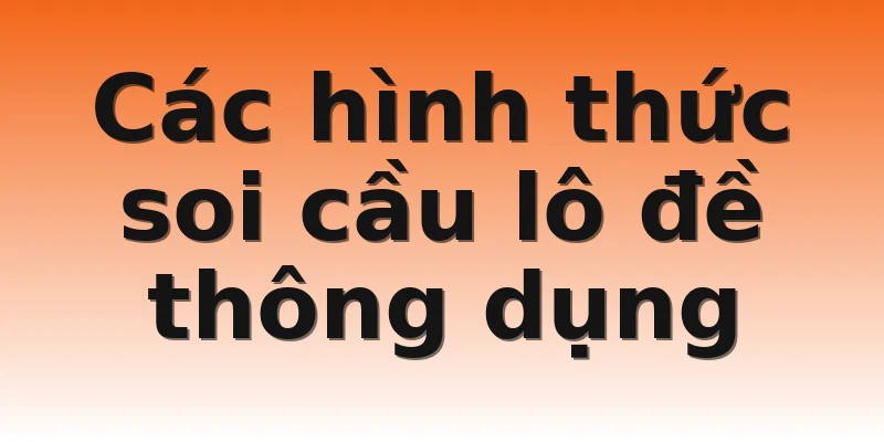 Các hình thức soi cầu lô đề thông dụng