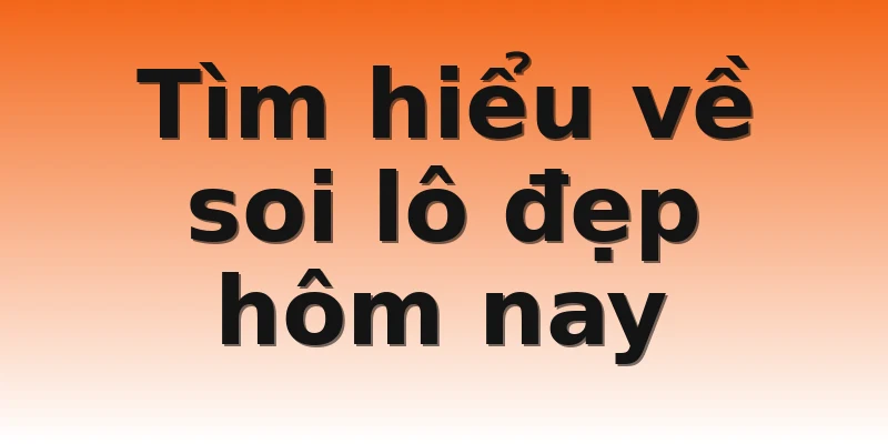 Tìm hiểu về soi lô đẹp hôm nay