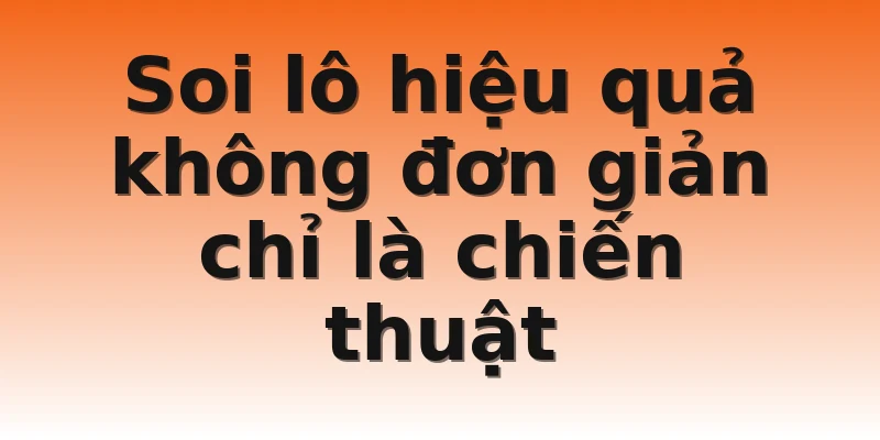 Soi lô hiệu quả không đơn giản chỉ là chiến thuật