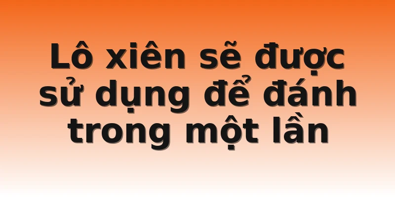 Lô xiên sẽ được sử dụng để đánh trong một lần