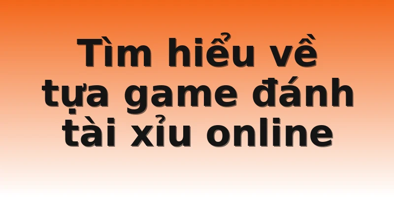 Tìm hiểu về tựa game đánh tài xỉu online 