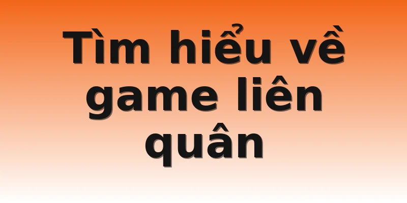 Tìm hiểu về game liên quân