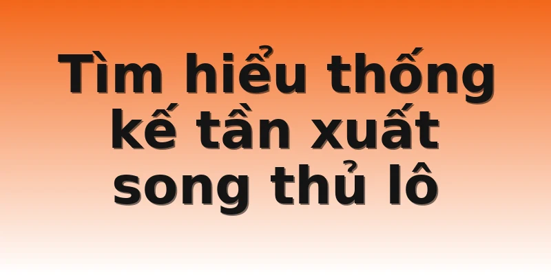 Tìm hiểu thống kế tần xuất song thủ lô