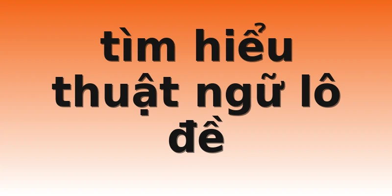 tìm hiểu thuật ngữ lô đề