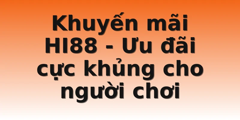 Khuyến mãi HI88 - Ưu đãi cực khủng cho người chơi