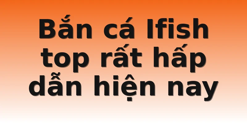 Bắn cá Ifish top rất hấp dẫn hiện nay