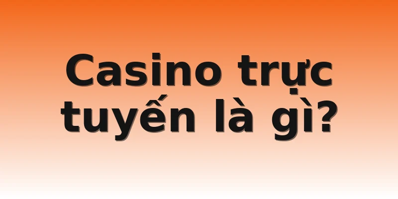 Casino trực tuyến là gì?