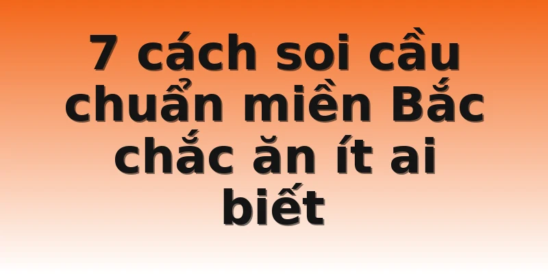 7 cách soi cầu chuẩn miền Bắc chắc ăn ít ai biết